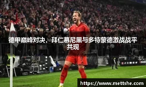 德甲巅峰对决，拜仁慕尼黑与多特蒙德激战战平共现