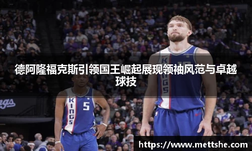 德阿隆福克斯引领国王崛起展现领袖风范与卓越球技