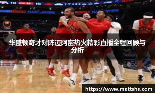 华盛顿奇才对阵迈阿密热火精彩直播全程回顾与分析